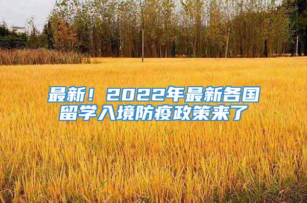 最新！2022年最新各國(guó)留學(xué)入境防疫政策來了