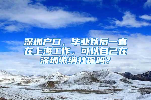 深圳戶口，畢業(yè)以后一直在上海工作，可以自己在深圳繳納社保嗎？