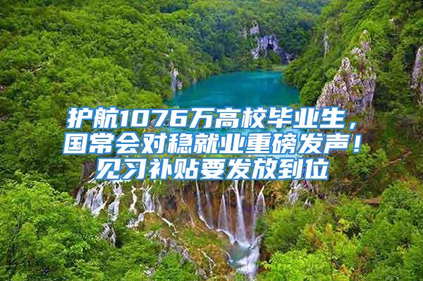 護航1076萬高校畢業(yè)生，國常會對穩(wěn)就業(yè)重磅發(fā)聲！見習補貼要發(fā)放到位