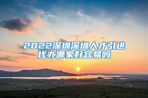 2022深圳深圳人才引進(jìn)代辦哪家好容易嗎