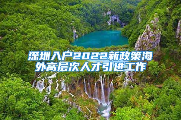 深圳入戶2022新政策海外高層次人才引進工作