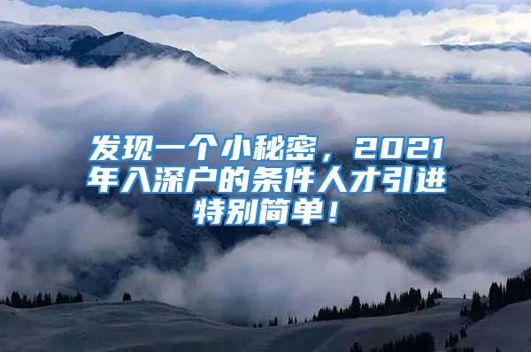 發(fā)現(xiàn)一個(gè)小秘密，2021年入深戶的條件人才引進(jìn)特別簡(jiǎn)單！