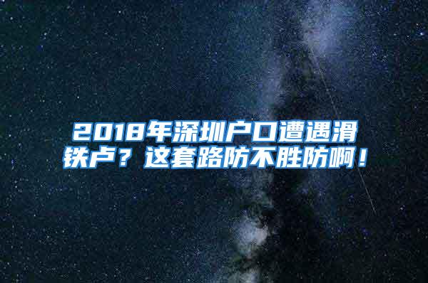 2018年深圳戶口遭遇滑鐵盧？這套路防不勝防??！