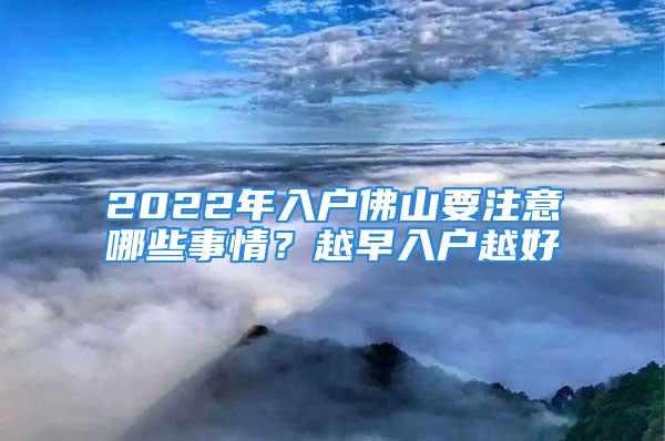 2022年入戶佛山要注意哪些事情？越早入戶越好