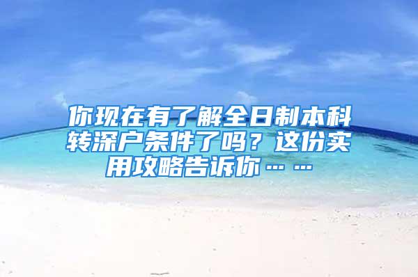 你現(xiàn)在有了解全日制本科轉(zhuǎn)深戶條件了嗎？這份實(shí)用攻略告訴你……