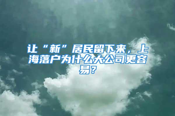 讓“新”居民留下來，上海落戶為什么大公司更容易？