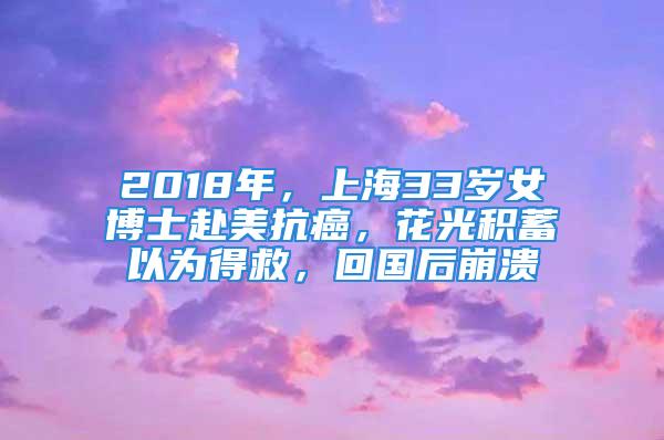 2018年，上海33歲女博士赴美抗癌，花光積蓄以為得救，回國(guó)后崩潰