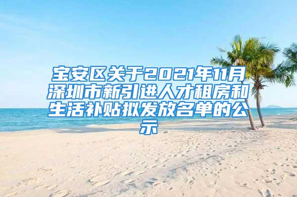 寶安區(qū)關(guān)于2021年11月深圳市新引進人才租房和生活補貼擬發(fā)放名單的公示