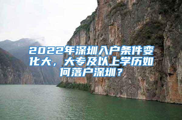 2022年深圳入戶條件變化大，大專及以上學(xué)歷如何落戶深圳？