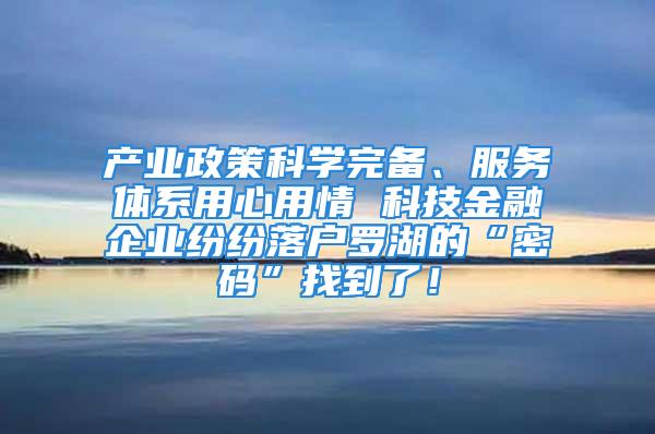 產(chǎn)業(yè)政策科學完備、服務體系用心用情 科技金融企業(yè)紛紛落戶羅湖的“密碼”找到了！