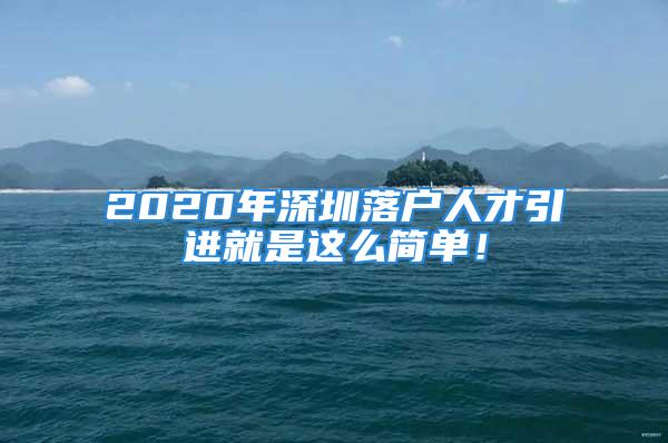 2020年深圳落戶人才引進(jìn)就是這么簡(jiǎn)單！