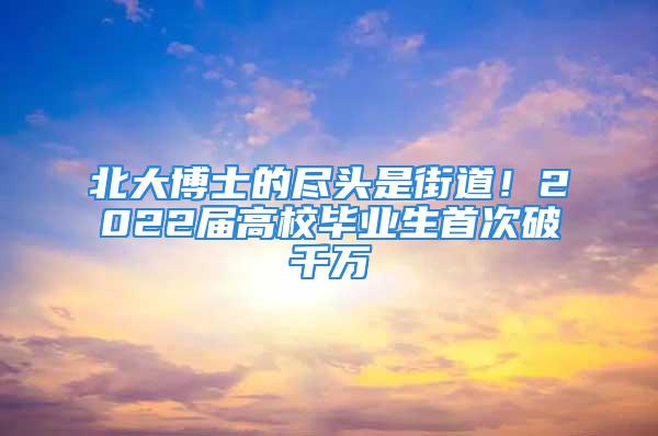 北大博士的盡頭是街道！2022屆高校畢業(yè)生首次破千萬