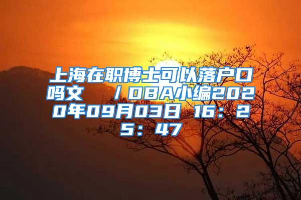 上海在職博士可以落戶口嗎文  ／DBA小編2020年09月03日 16：25：47