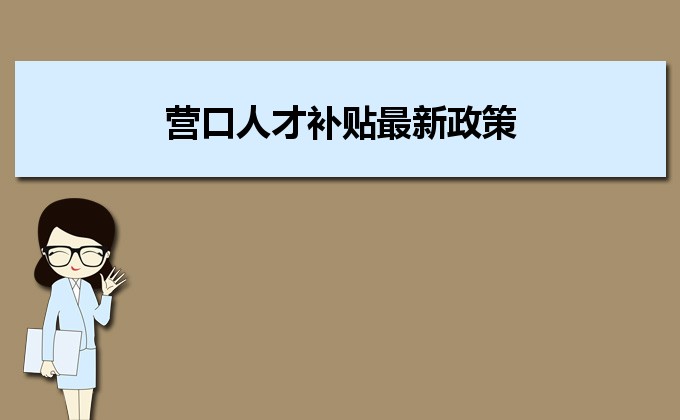 2022年營口人才補貼最新政策及人才落戶買房補貼細(xì)則