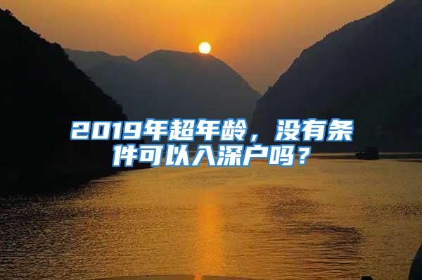 2019年超年齡，沒有條件可以入深戶嗎？