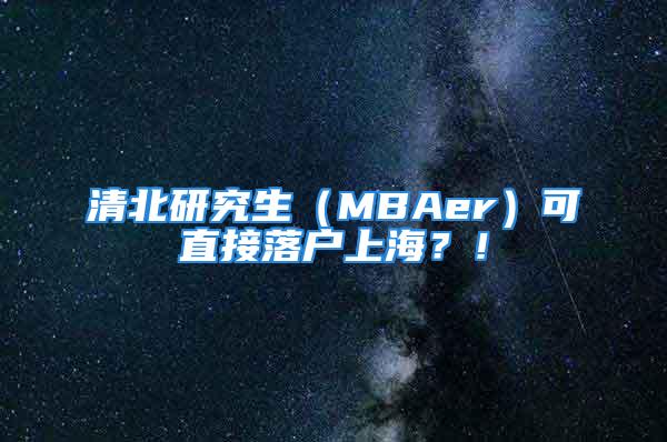 清北研究生（MBAer）可直接落戶上海？！