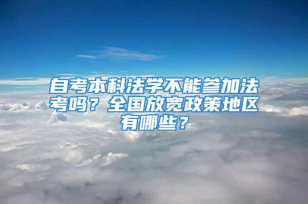 自考本科法學不能參加法考嗎？全國放寬政策地區(qū)有哪些？