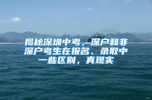 揭秘深圳中考，深戶和非深戶考生在報名、錄取中一些區(qū)別，真現(xiàn)實