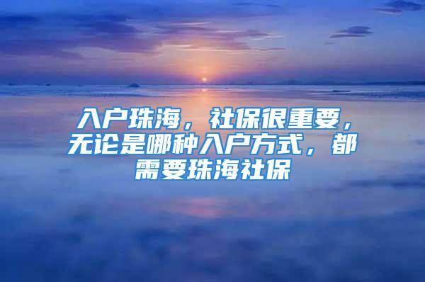 入戶珠海，社保很重要，無論是哪種入戶方式，都需要珠海社保