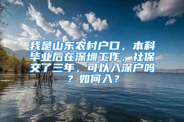 我是山東農(nóng)村戶口，本科畢業(yè)后在深圳工作，社保交了三年，可以入深戶嗎？如何入？