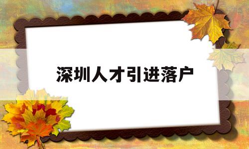 深圳人才引進落戶(深圳人才引進落戶需要多久) 深圳積分入戶政策