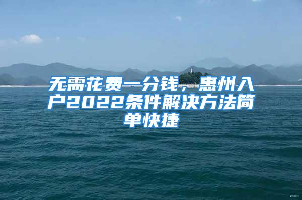 無(wú)需花費(fèi)一分錢，惠州入戶2022條件解決方法簡(jiǎn)單快捷