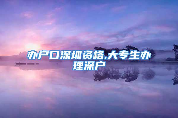 辦戶口深圳資格,大專生辦理深戶