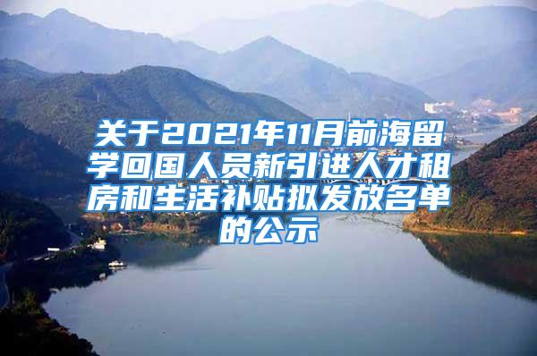 關(guān)于2021年11月前海留學(xué)回國人員新引進(jìn)人才租房和生活補(bǔ)貼擬發(fā)放名單的公示