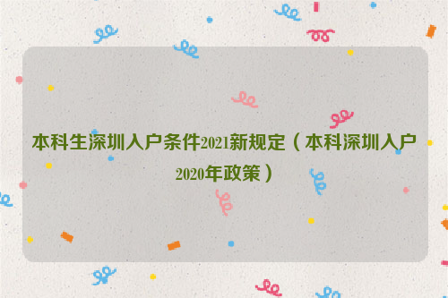 本科生深圳入戶條件2021新規(guī)定（本科深圳入戶2020年政策）