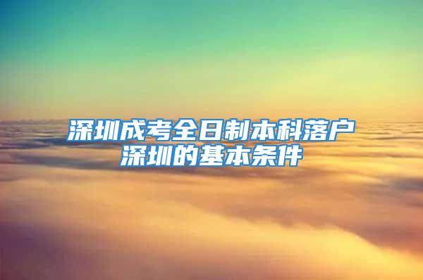 深圳成考全日制本科落戶深圳的基本條件