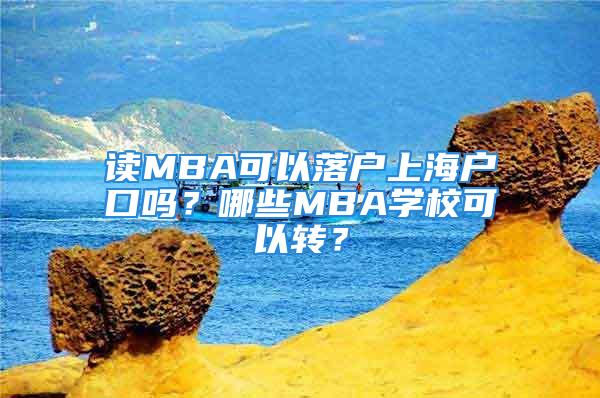 讀MBA可以落戶上海戶口嗎？哪些MBA學(xué)?？梢赞D(zhuǎn)？