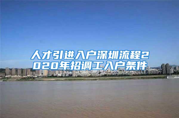 人才引進入戶深圳流程2020年招調(diào)工入戶條件