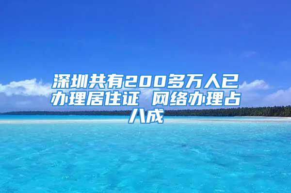 深圳共有200多萬人已辦理居住證 網(wǎng)絡辦理占八成