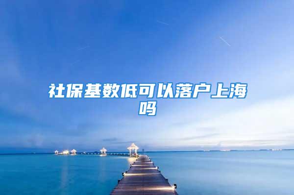 社保基數(shù)低可以落戶上海嗎