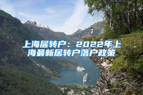 上海居轉(zhuǎn)戶：2022年上海最新居轉(zhuǎn)戶落戶政策