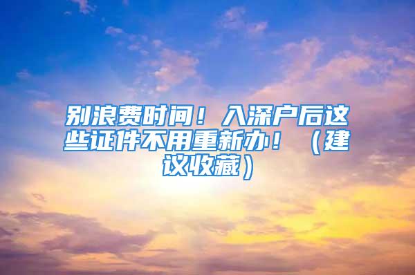 別浪費時間！入深戶后這些證件不用重新辦！（建議收藏）