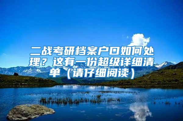 二戰(zhàn)考研檔案戶口如何處理？這有一份超級詳細(xì)清單（請仔細(xì)閱讀）