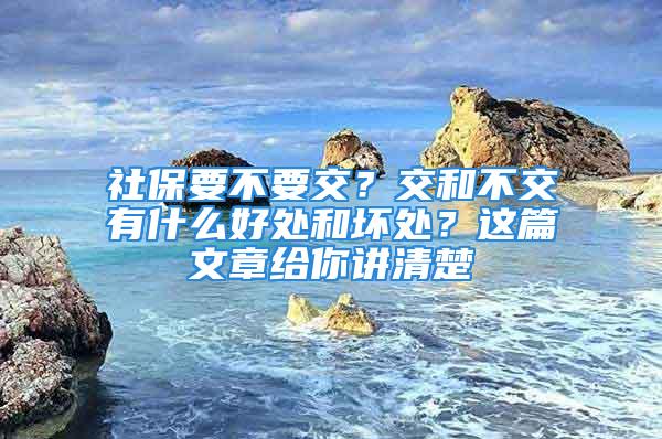 社保要不要交？交和不交有什么好處和壞處？這篇文章給你講清楚