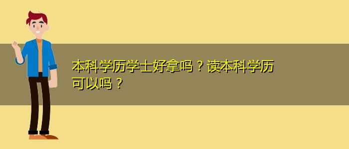 本科學(xué)歷學(xué)士好拿嗎？讀本科學(xué)歷可以嗎？