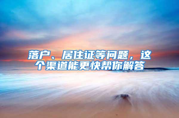 落戶、居住證等問題，這個(gè)渠道能更快幫你解答