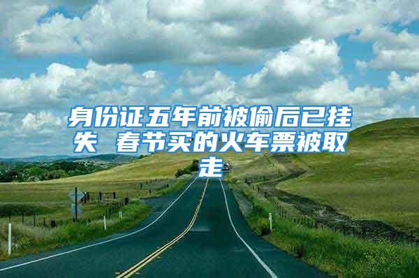 身份證五年前被偷后已掛失 春節(jié)買的火車票被取走