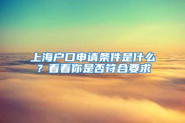 上海戶口申請(qǐng)條件是什么？看看你是否符合要求