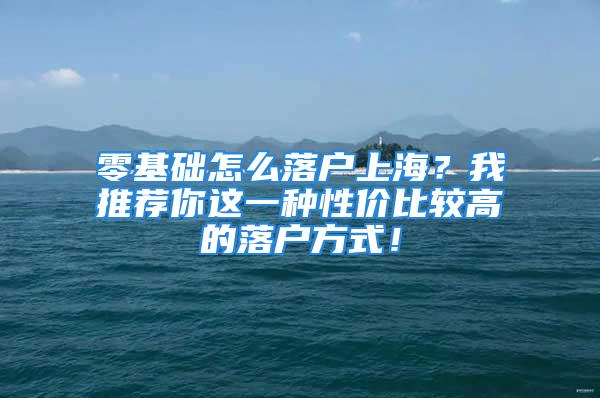 零基礎(chǔ)怎么落戶上海？我推薦你這一種性價比較高的落戶方式！