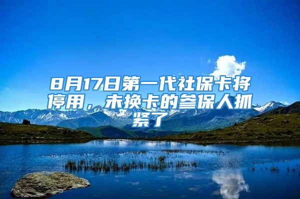 8月17日第一代社?？▽⑼Ｓ?，未換卡的參保人抓緊了