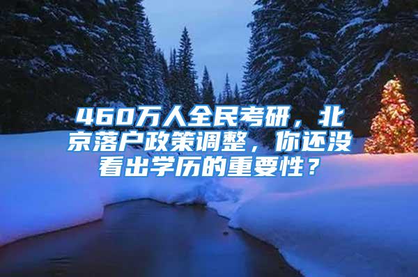 460萬人全民考研，北京落戶政策調(diào)整，你還沒看出學(xué)歷的重要性？