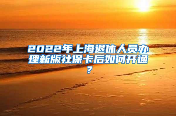 2022年上海退休人員辦理新版社?？ê笕绾伍_(kāi)通？