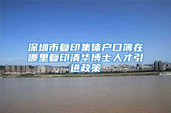 深圳市復印集體戶口簿在哪里復印清華博士人才引進政策