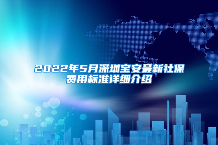 2022年5月深圳寶安最新社保費用標準詳細介紹