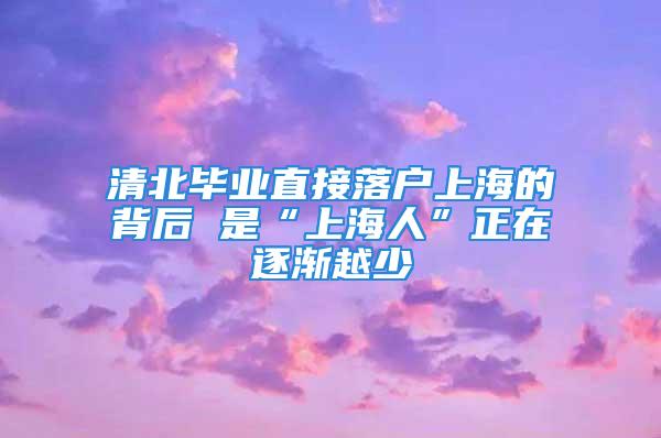 清北畢業(yè)直接落戶上海的背后 是“上海人”正在逐漸越少