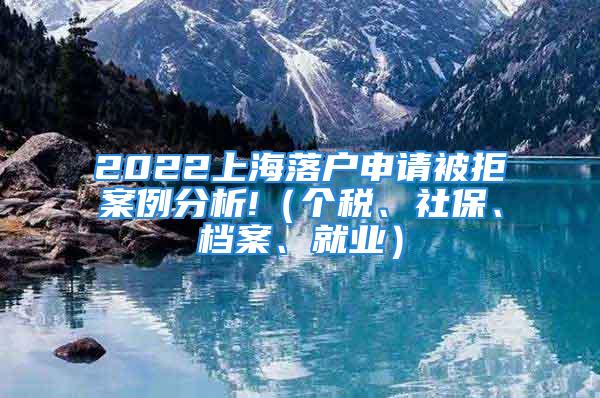 2022上海落戶申請被拒案例分析!（個(gè)稅、社保、檔案、就業(yè)）